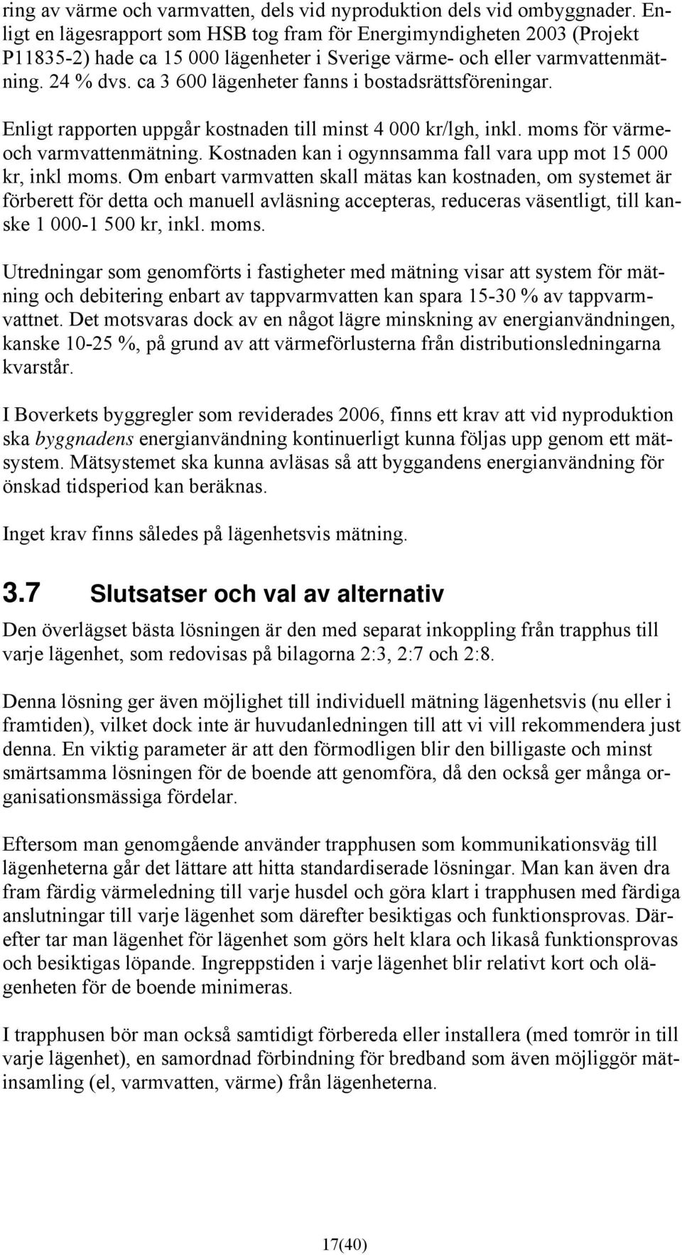 ca 3 600 lägenheter fanns i bostadsrättsföreningar. Enligt rapporten uppgår kostnaden till minst 4 000 kr/lgh, inkl. moms för värmeoch varmvattenmätning.