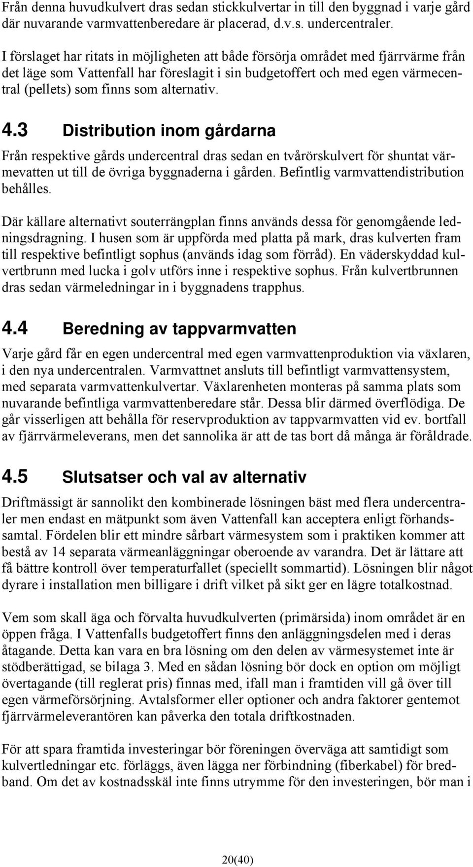 alternativ. 4.3 Distribution inom gårdarna Från respektive gårds undercentral dras sedan en tvårörskulvert för shuntat värmevatten ut till de övriga byggnaderna i gården.