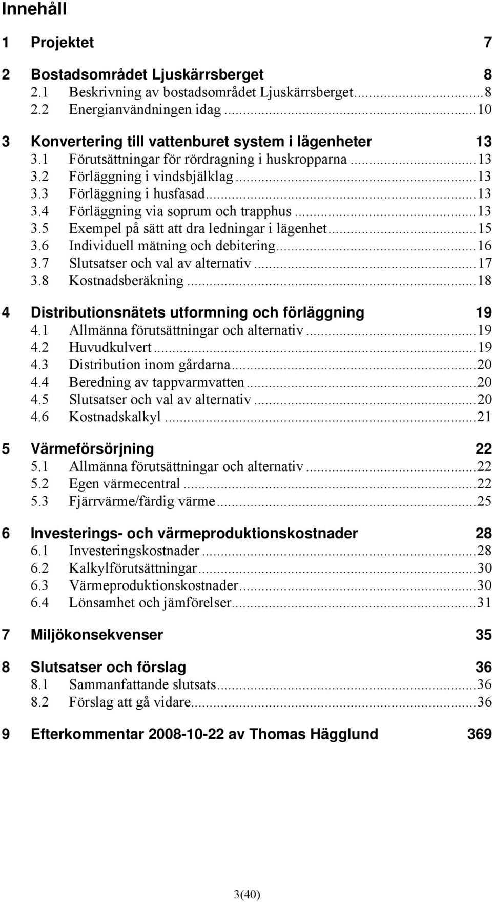 ..15 3.6 Individuell mätning och debitering...16 3.7 Slutsatser och val av alternativ...17 3.8 Kostnadsberäkning...18 4 Distributionsnätets utformning och förläggning 19 4.