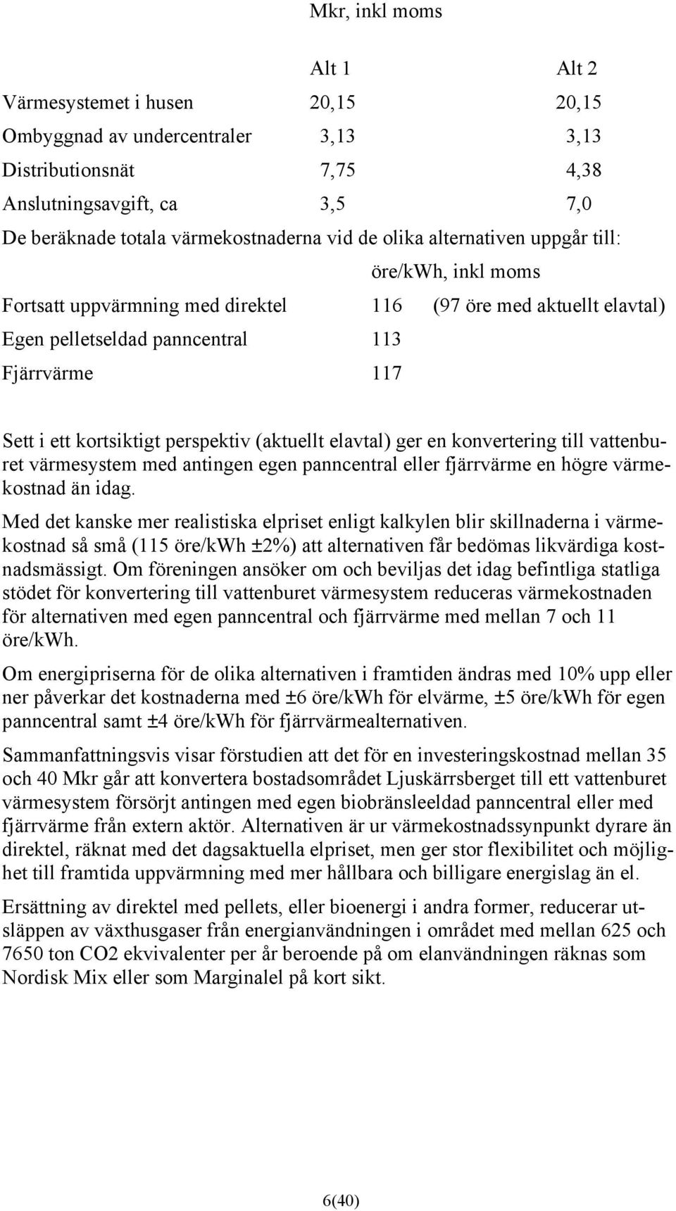 perspektiv (aktuellt elavtal) ger en konvertering till vattenburet värmesystem med antingen egen panncentral eller fjärrvärme en högre värmekostnad än idag.