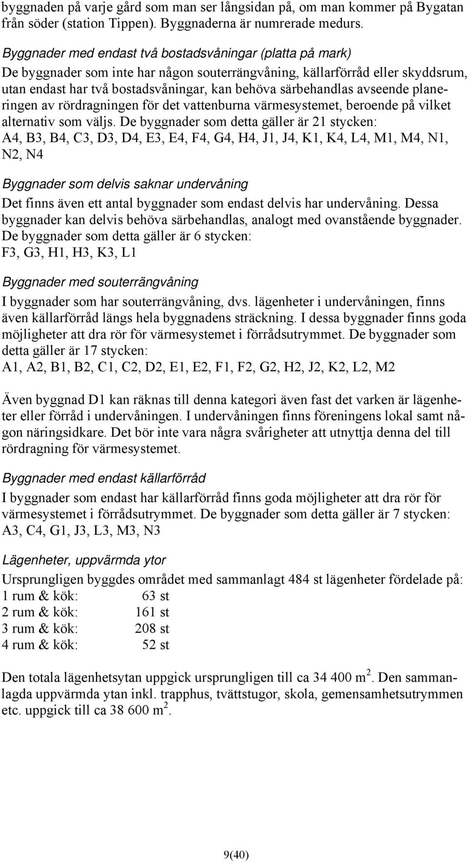 avseende planeringen av rördragningen för det vattenburna värmesystemet, beroende på vilket alternativ som väljs.