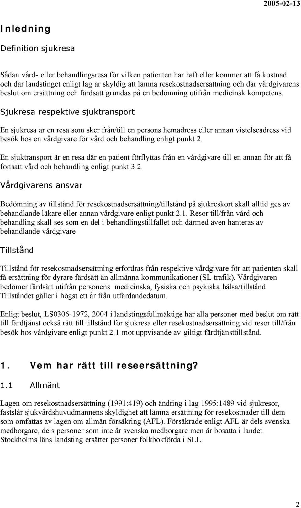 Sjukresa respektive sjuktransport En sjukresa är en resa som sker från/till en persons hemadress eller vistelseadress vid besök hos en för vård och behandling enligt punkt 2.