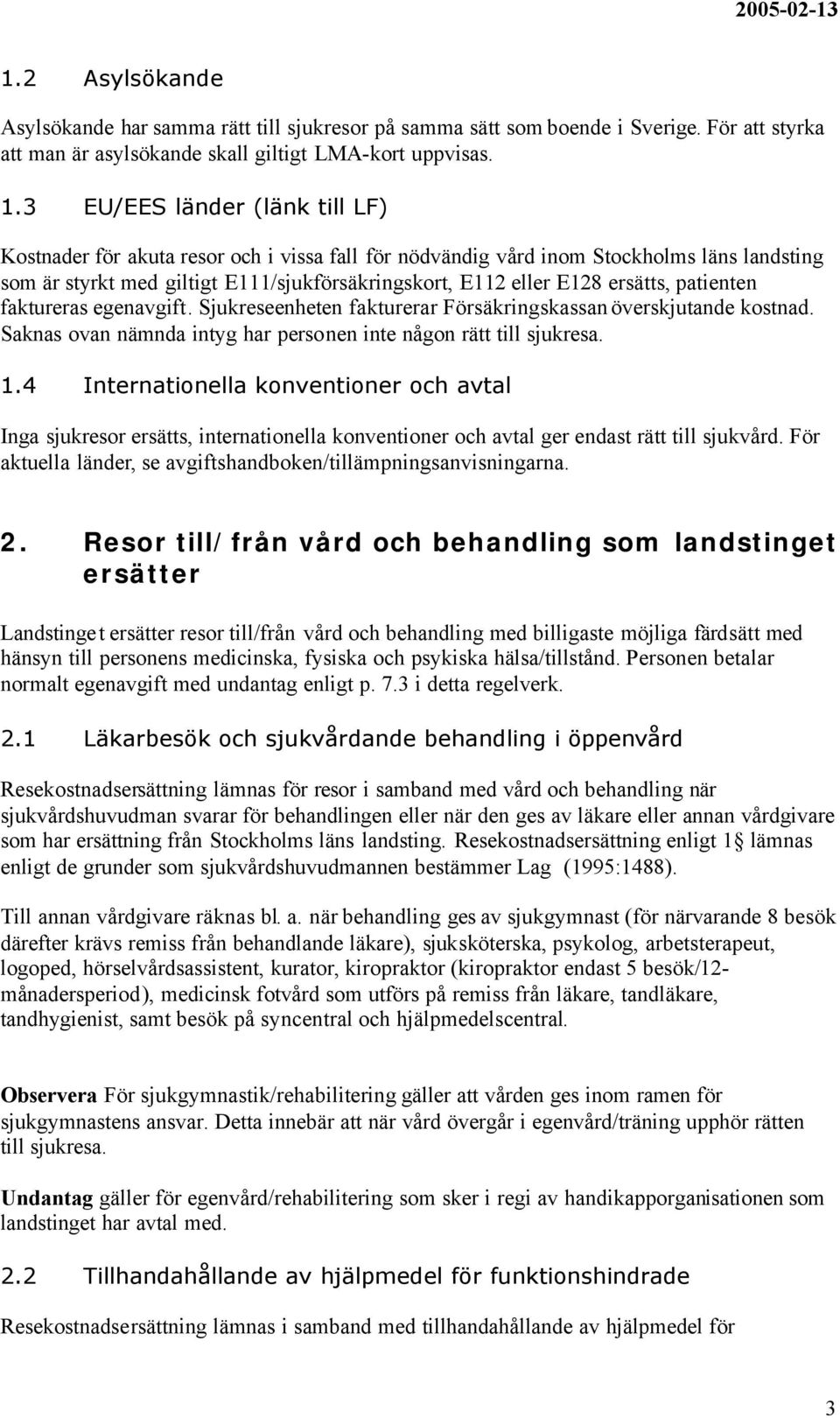 ersätts, patienten faktureras egenavgift. Sjukreseenheten fakturerar Försäkringskassan överskjutande kostnad. Saknas ovan nämnda intyg har personen inte någon rätt till sjukresa. 1.