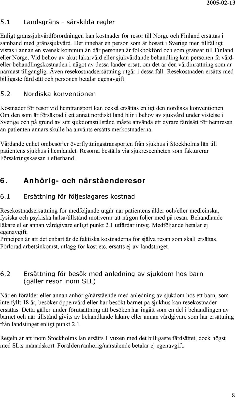 Vid behov av akut läkarvård eller sjukvårdande behandling kan personen få vårdeller behandlingskostnaden i något av dessa länder ersatt om det är den vårdinrättning som är närmast tillgänglig.