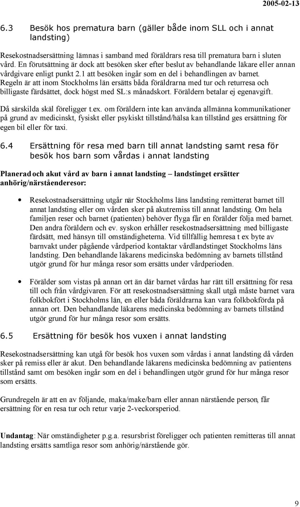 Regeln är att inom Stockholms län ersätts båda föräldrarna med tur och returresa och billigaste färdsättet, dock högst med SL:s månadskort. Föräldern betalar ej egenavgift.