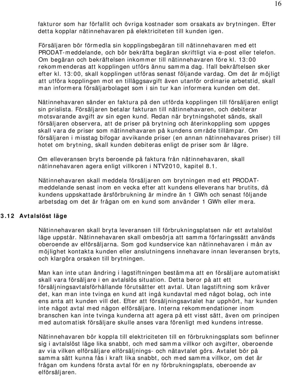 Om begäran och bekräftelsen inkommer till nätinnehavaren före kl. 13:00 rekommenderas att kopplingen utförs ännu samma dag. Ifall bekräftelsen sker efter kl.