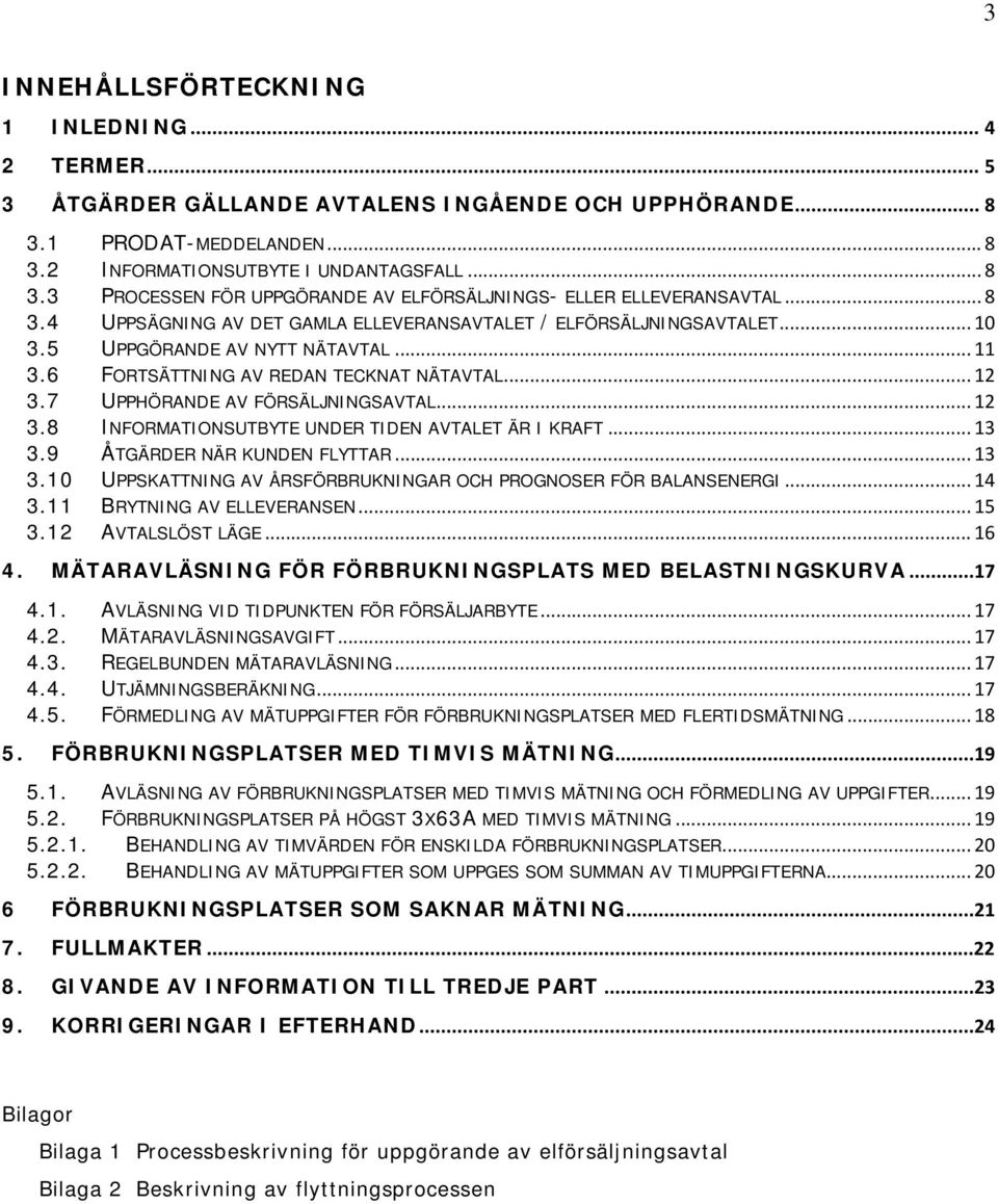 7 UPPHÖRANDE AV FÖRSÄLJNINGSAVTAL... 12 3.8 INFORMATIONSUTBYTE UNDER TIDEN AVTALET ÄR I KRAFT... 13 3.9 ÅTGÄRDER NÄR KUNDEN FLYTTAR... 13 3.10 UPPSKATTNING AV ÅRSFÖRBRUKNINGAR OCH PROGNOSER FÖR BALANSENERGI.