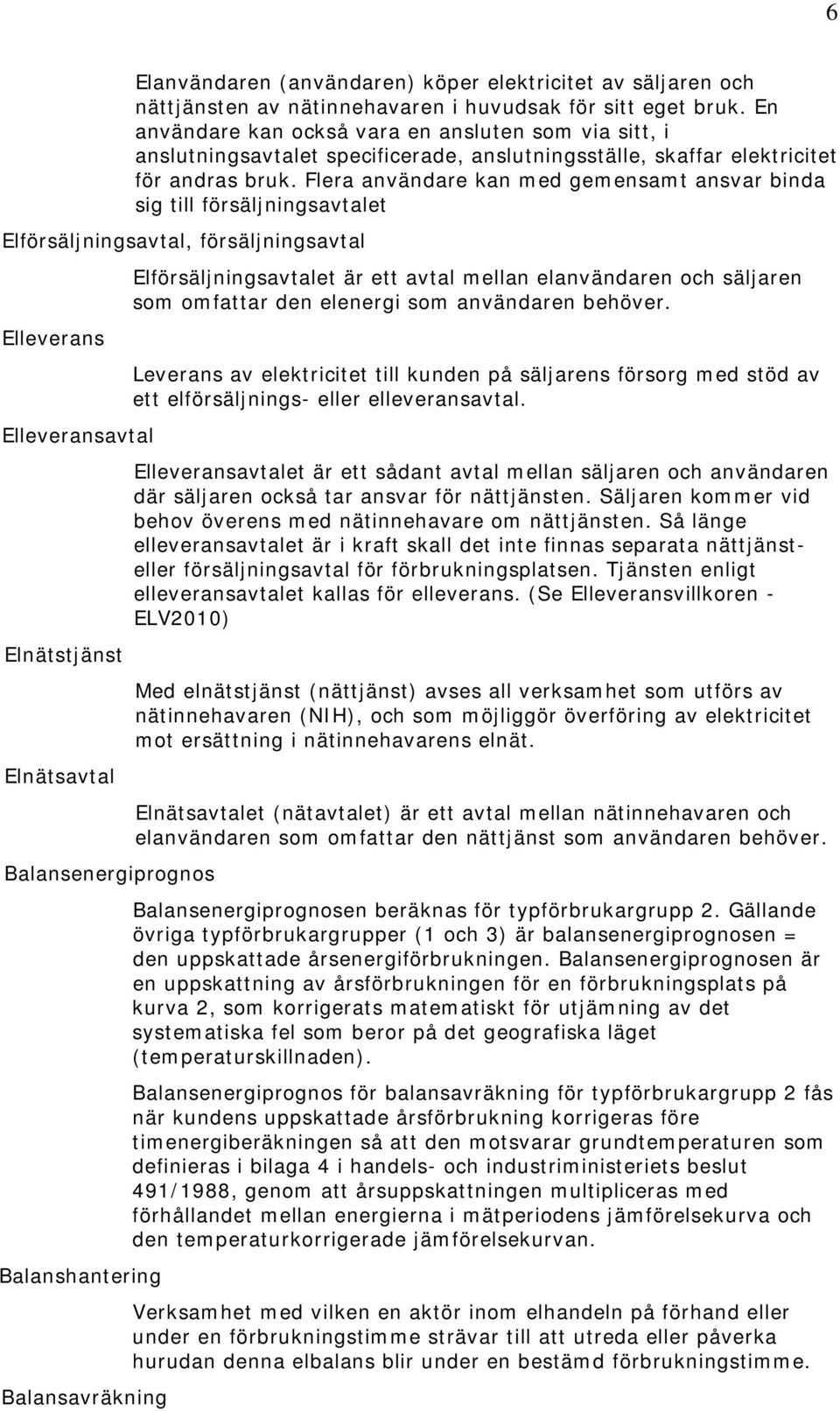 Flera användare kan med gemensamt ansvar binda sig till försäljningsavtalet Elförsäljningsavtal, försäljningsavtal Elleverans Elleveransavtal Elnätstjänst Elnätsavtal Balansenergiprognos