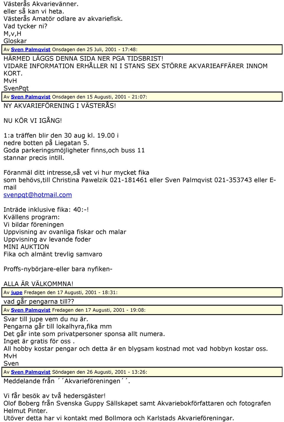 SvenPqt Av Sven Palmqvist Onsdagen den 15 Augusti, 2001-21:07: NY AKVARIEFÖRENING I VÄSTERÅS! NU KÖR VI IGÅNG! 1:a träffen blir den 30 aug kl. 19.00 i nedre botten på Liegatan 5.