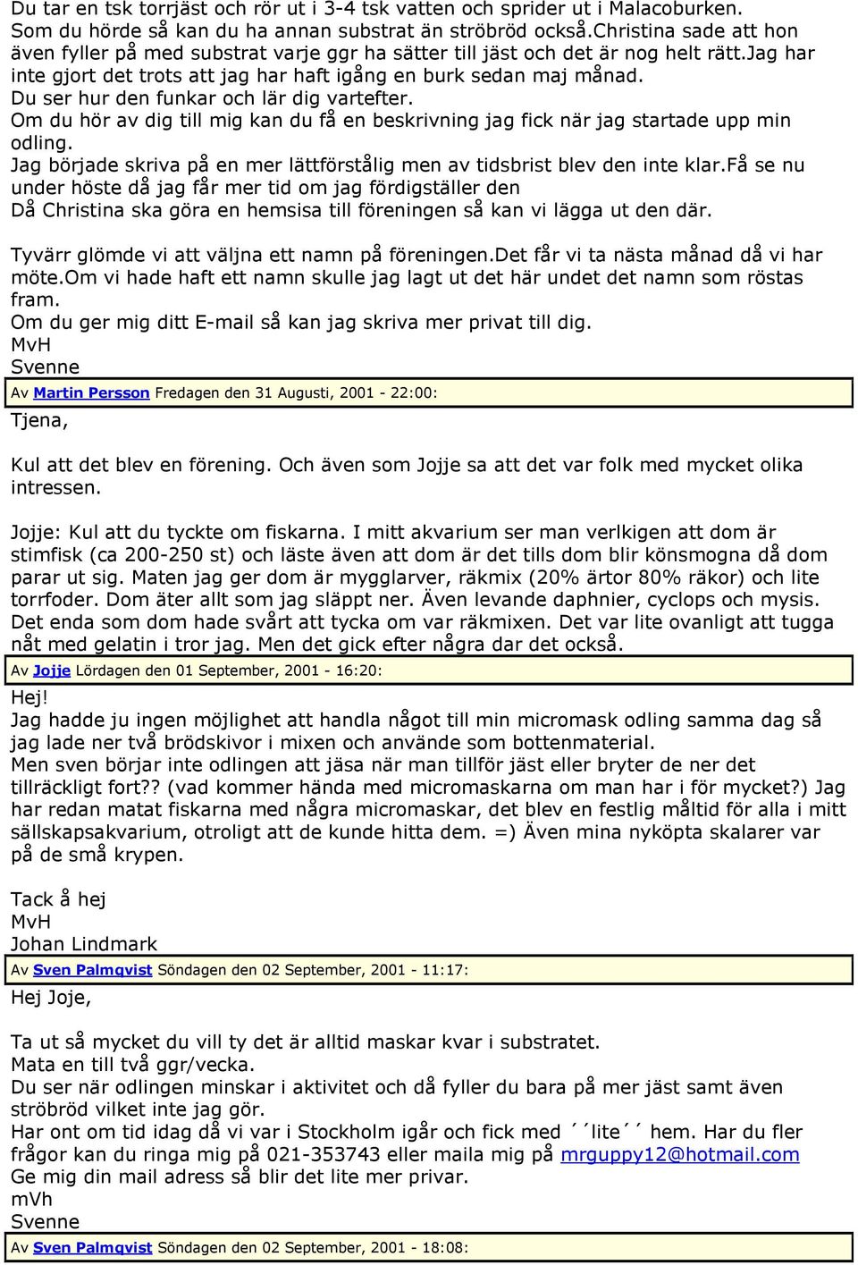 Du ser hur den funkar och lär dig vartefter. Om du hör av dig till mig kan du få en beskrivning jag fick när jag startade upp min odling.