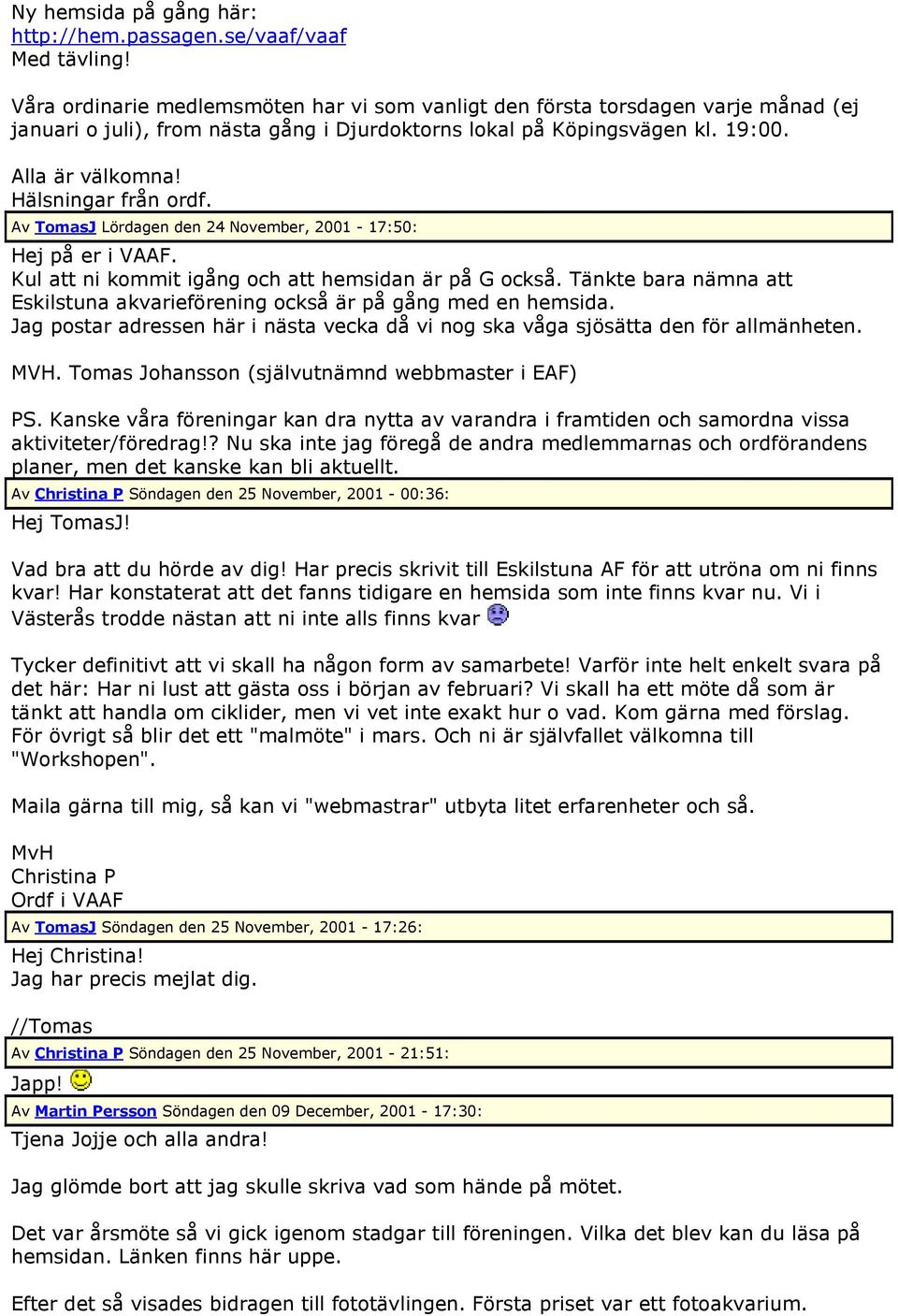 Hälsningar från ordf. Av TomasJ Lördagen den 24 November, 2001-17:50: Hej på er i VAAF. Kul att ni kommit igång och att hemsidan är på G också.
