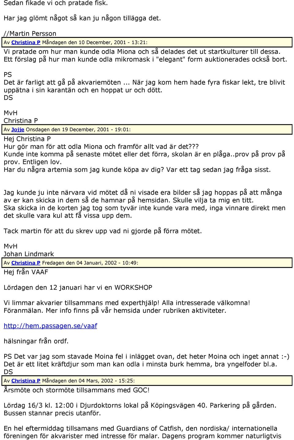 Ett förslag på hur man kunde odla mikromask i "elegant" form auktionerades också bort. PS Det är farligt att gå på akvariemöten.