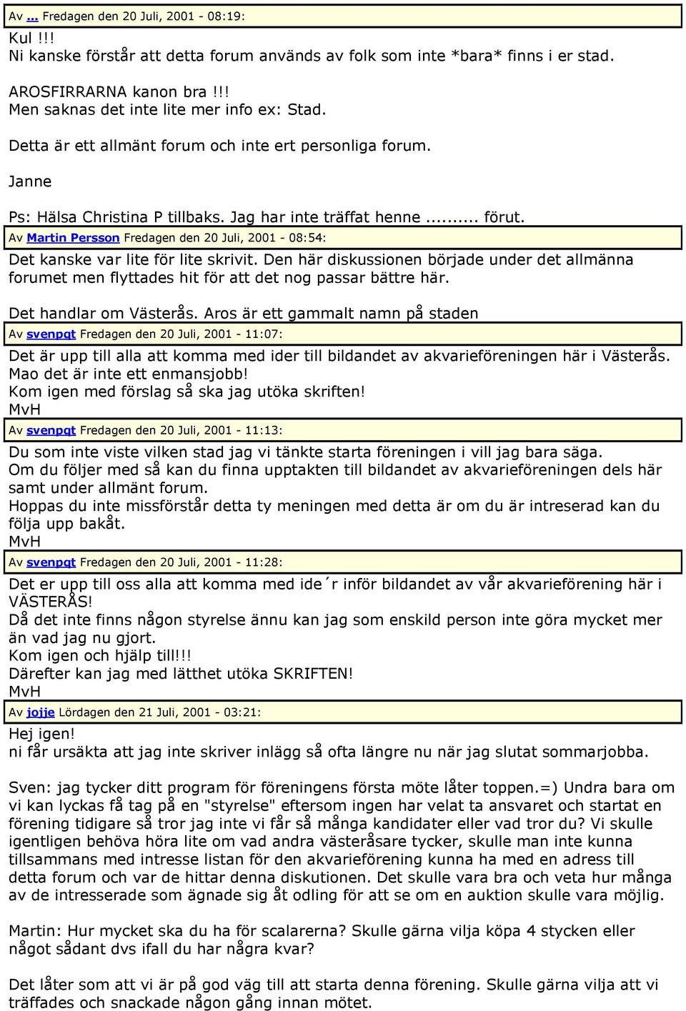 Av Martin Persson Fredagen den 20 Juli, 2001-08:54: Det kanske var lite för lite skrivit. Den här diskussionen började under det allmänna forumet men flyttades hit för att det nog passar bättre här.