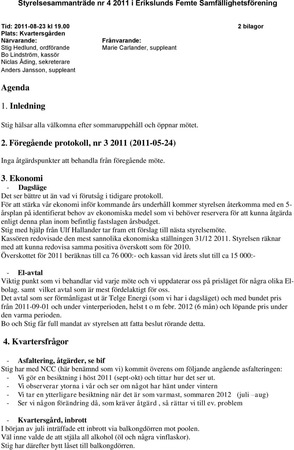 Inledning Frånvarande: Marie Carlander, suppleant 2 bilagor Stig hälsar alla välkomna efter sommaruppehåll och öppnar mötet. 2. Föregående protokoll, nr 3 2011 (2011-05-24) Inga åtgärdspunkter att behandla från föregående möte.