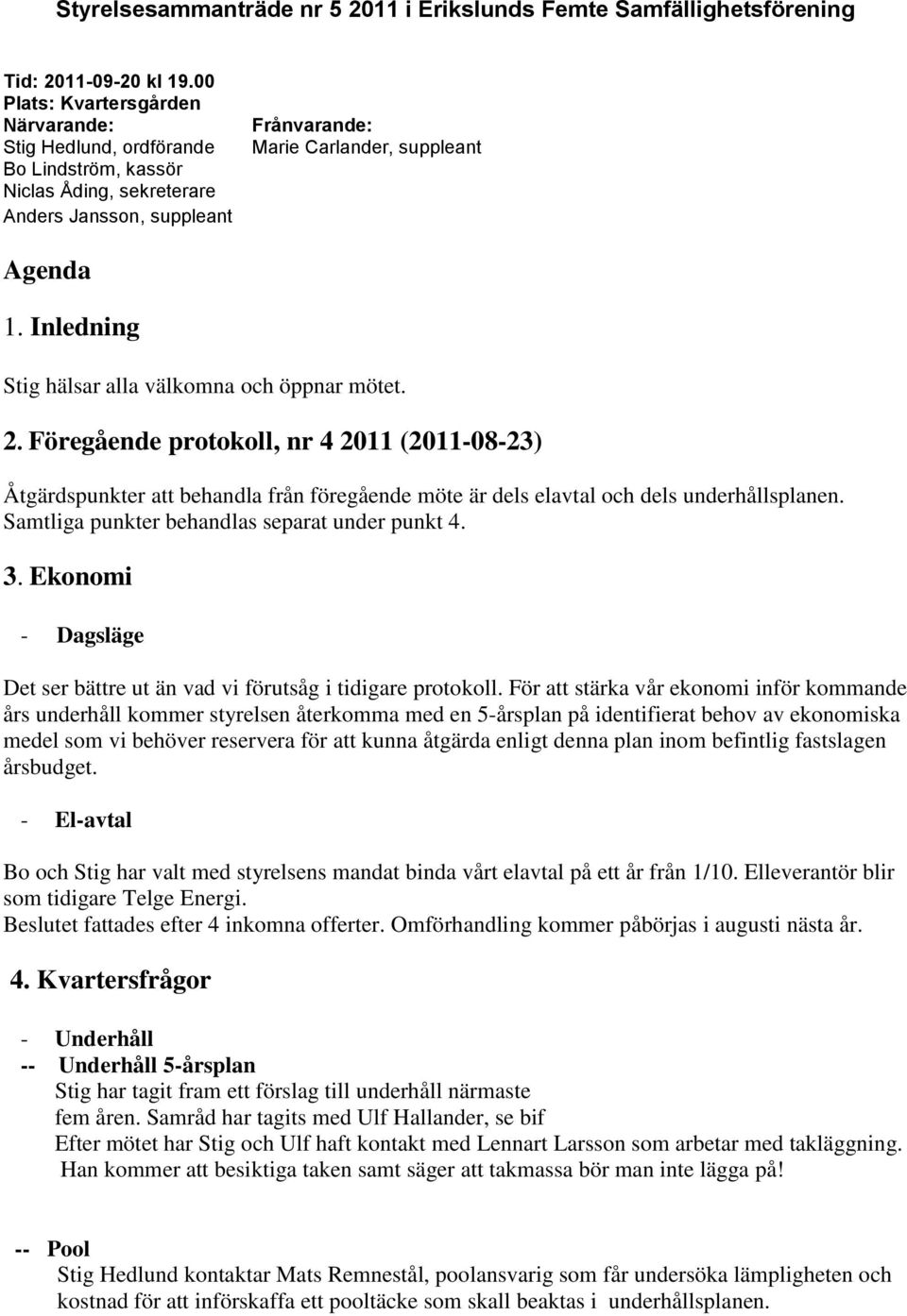 Inledning Stig hälsar alla välkomna och öppnar mötet. 2. Föregående protokoll, nr 4 2011 (2011-08-23) Åtgärdspunkter att behandla från föregående möte är dels elavtal och dels underhållsplanen.