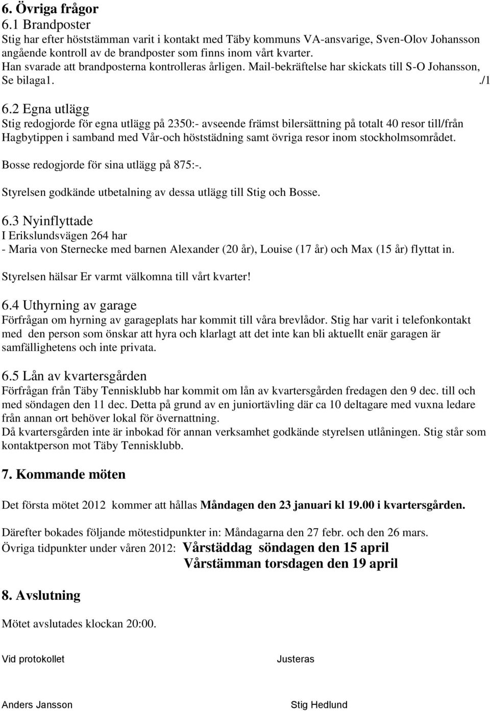 2 Egna utlägg Stig redogjorde för egna utlägg på 2350:- avseende främst bilersättning på totalt 40 resor till/från Hagbytippen i samband med Vår-och höststädning samt övriga resor inom