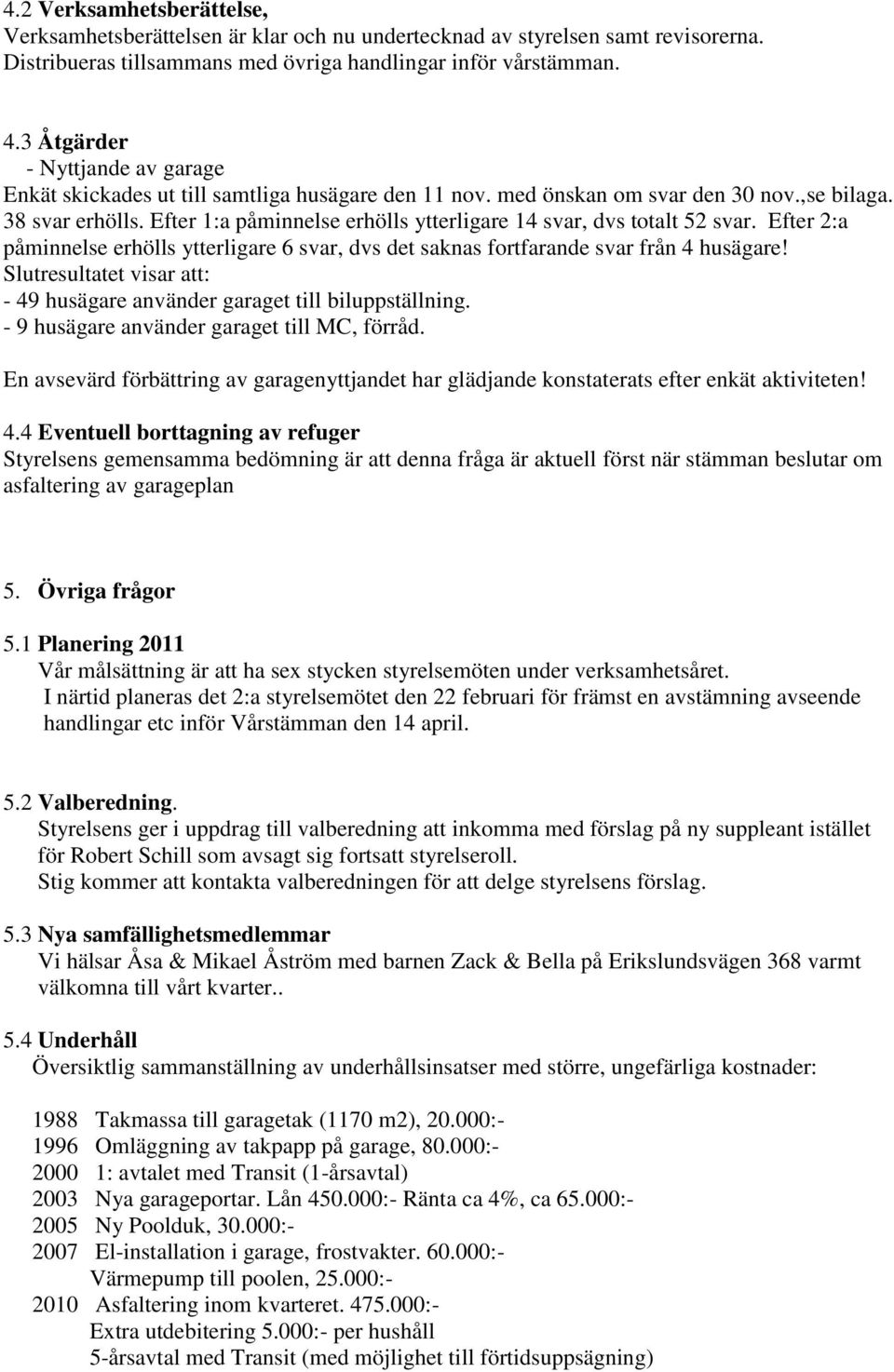 Efter 1:a påminnelse erhölls ytterligare 14 svar, dvs totalt 52 svar. Efter 2:a påminnelse erhölls ytterligare 6 svar, dvs det saknas fortfarande svar från 4 husägare!