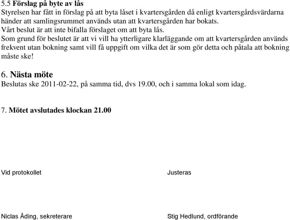 Som grund för beslutet är att vi vill ha ytterligare klarläggande om att kvartersgården används frekvent utan bokning samt vill få uppgift om vilka det är som gör