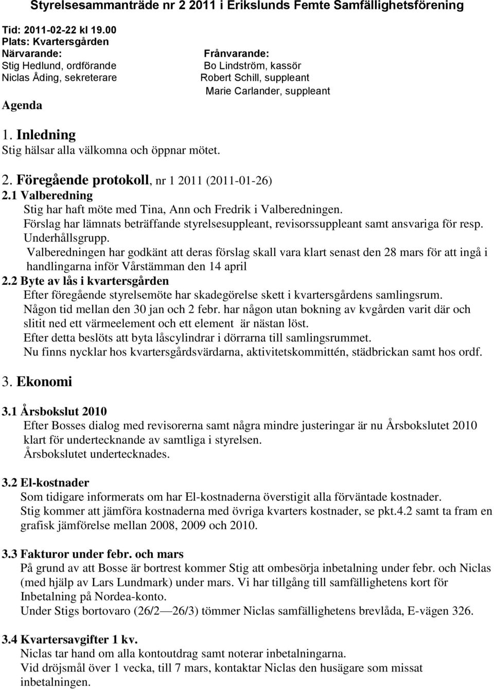 Inledning Stig hälsar alla välkomna och öppnar mötet. 2. Föregående protokoll, nr 1 2011 (2011-01-26) 2.1 Valberedning Stig har haft möte med Tina, Ann och Fredrik i Valberedningen.