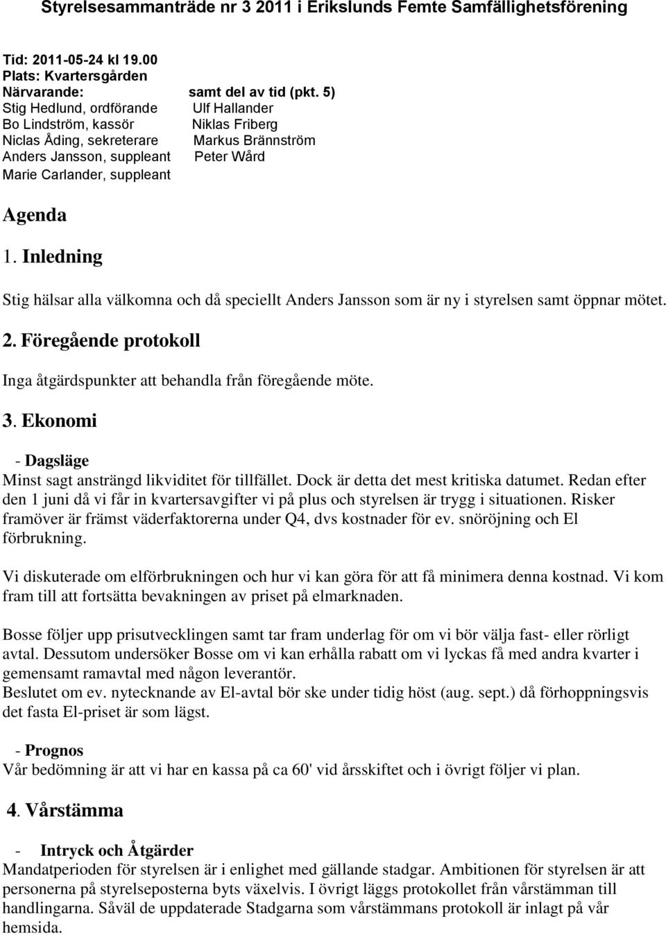 Inledning Stig hälsar alla välkomna och då speciellt Anders Jansson som är ny i styrelsen samt öppnar mötet. 2. Föregående protokoll Inga åtgärdspunkter att behandla från föregående möte. 3.