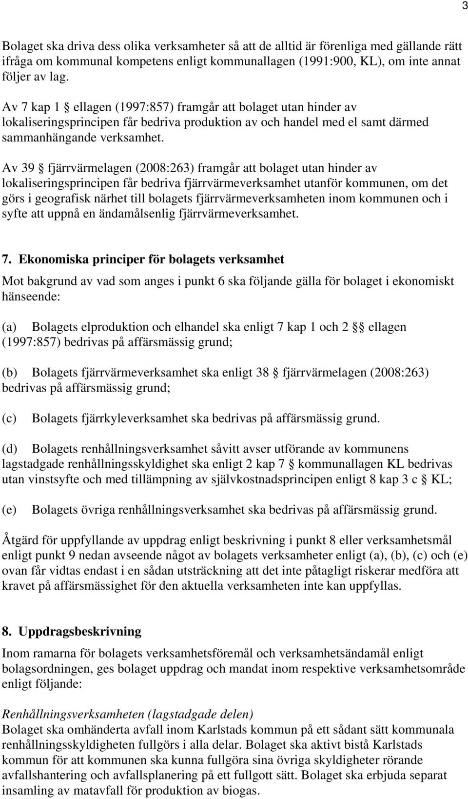 Av 39 fjärrvärmelagen (2008:263) framgår att bolaget utan hinder av lokaliseringsprincipen får bedriva fjärrvärmeverksamhet utanför kommunen, om det görs i geografisk närhet till bolagets