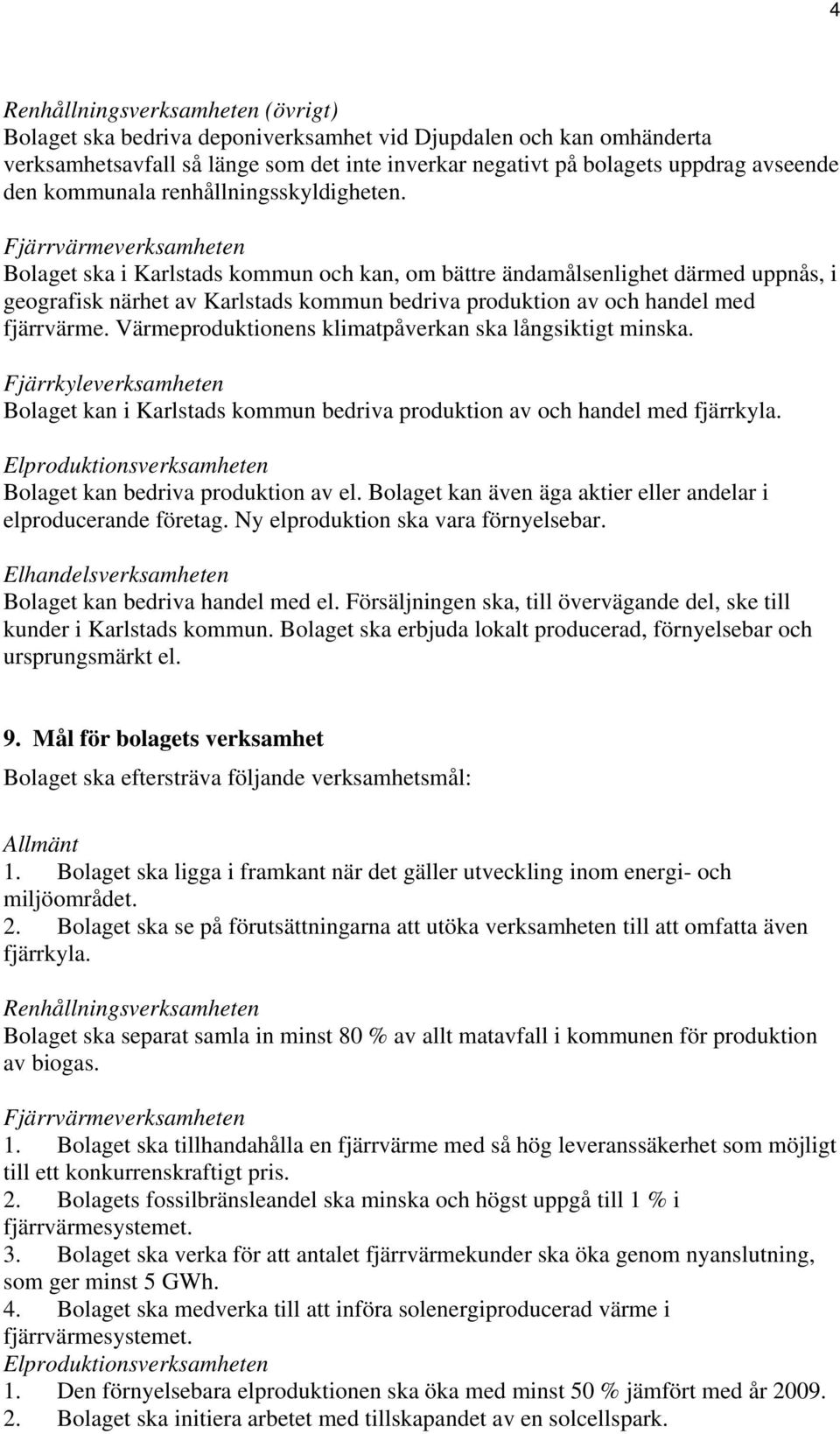 Fjärrvärmeverksamheten Bolaget ska i Karlstads kommun och kan, om bättre ändamålsenlighet därmed uppnås, i geografisk närhet av Karlstads kommun bedriva produktion av och handel med fjärrvärme.