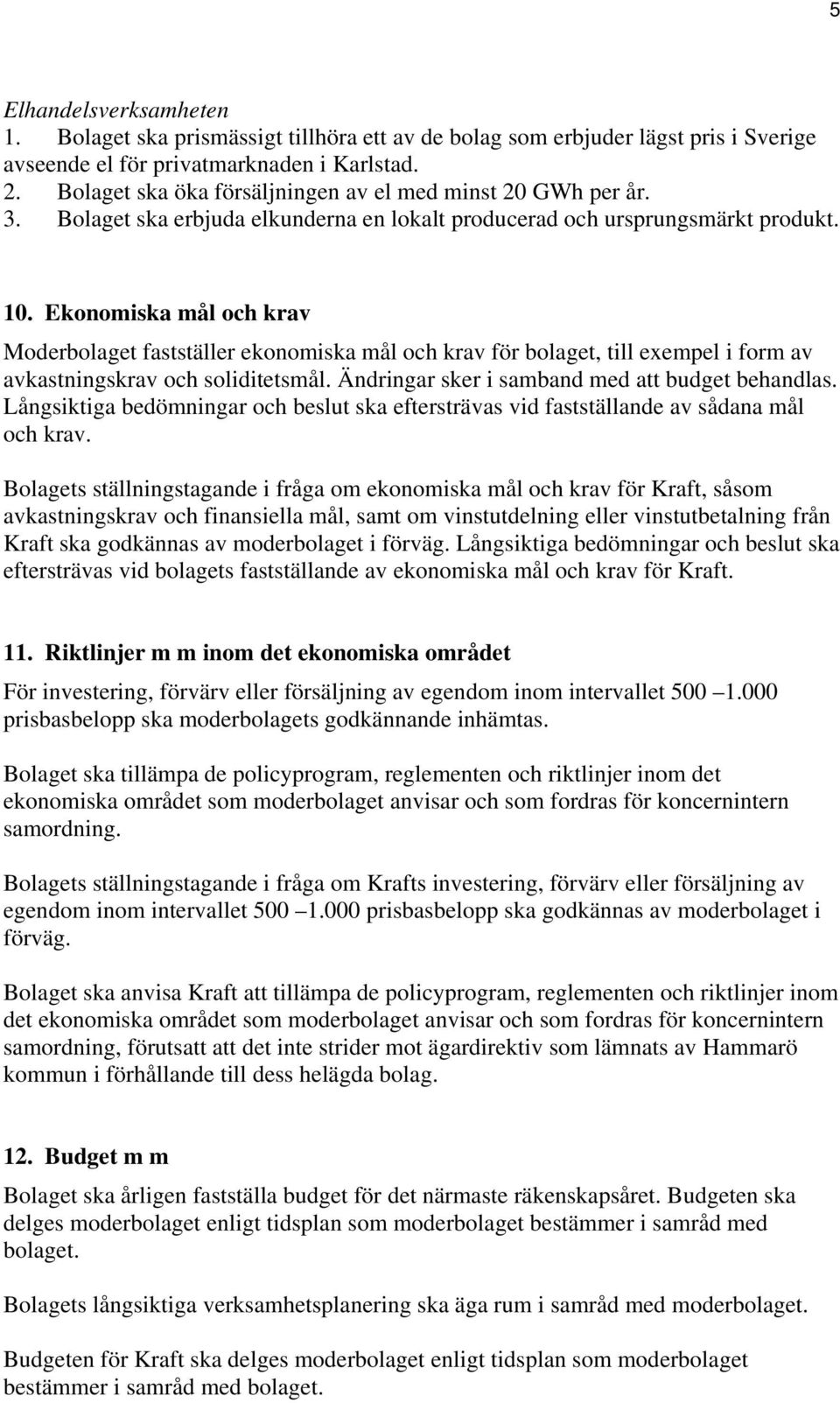 Ekonomiska mål och krav Moderbolaget fastställer ekonomiska mål och krav för bolaget, till exempel i form av avkastningskrav och soliditetsmål. Ändringar sker i samband med att budget behandlas.