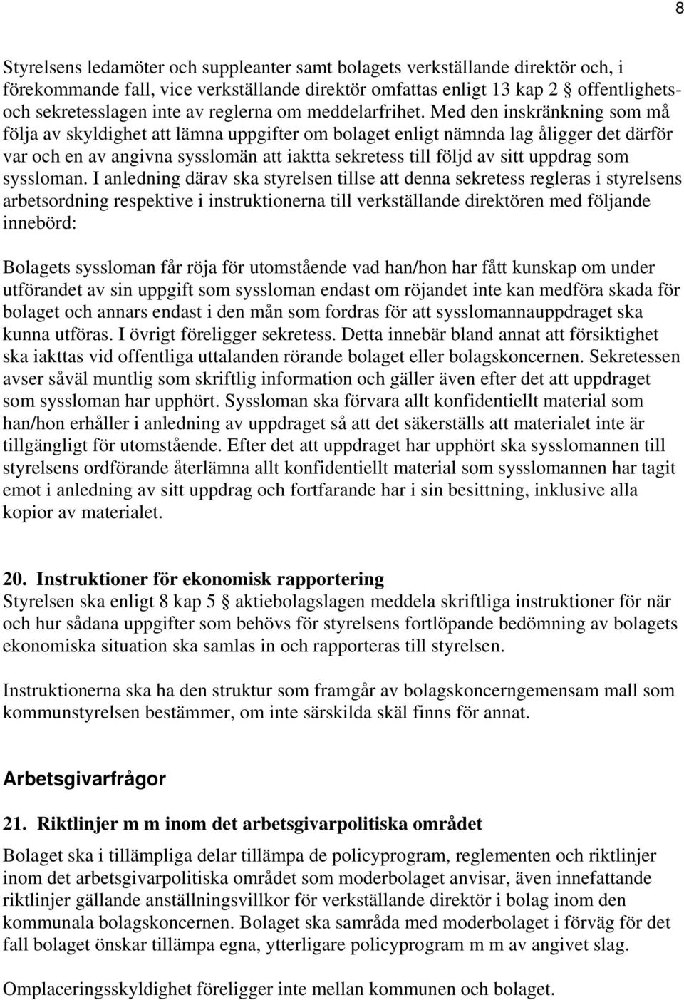 Med den inskränkning som må följa av skyldighet att lämna uppgifter om bolaget enligt nämnda lag åligger det därför var och en av angivna sysslomän att iaktta sekretess till följd av sitt uppdrag som