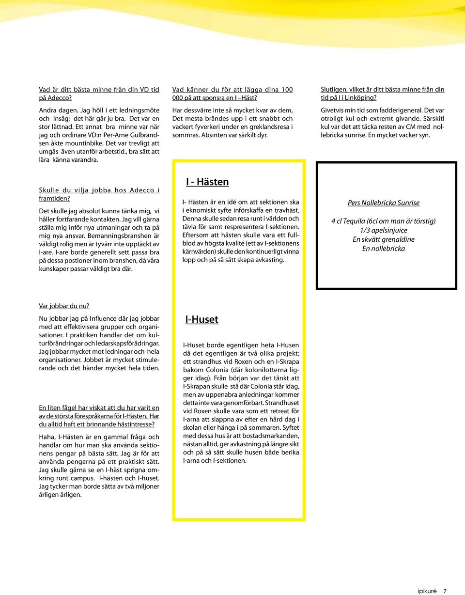 Skulle du vilja jobba hos Adecco i framtiden? Det skulle jag absolut kunna tänka mig, vi håller fortfarande kontakten. Jag vill gärna ställa mig inför nya utmaningar och ta på mig nya ansvar.