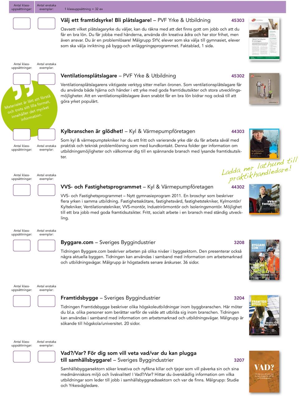 Du får jobba med händerna, använda din kreativa ådra och har stor frihet, men även ansvar. Du är en problemlösare!