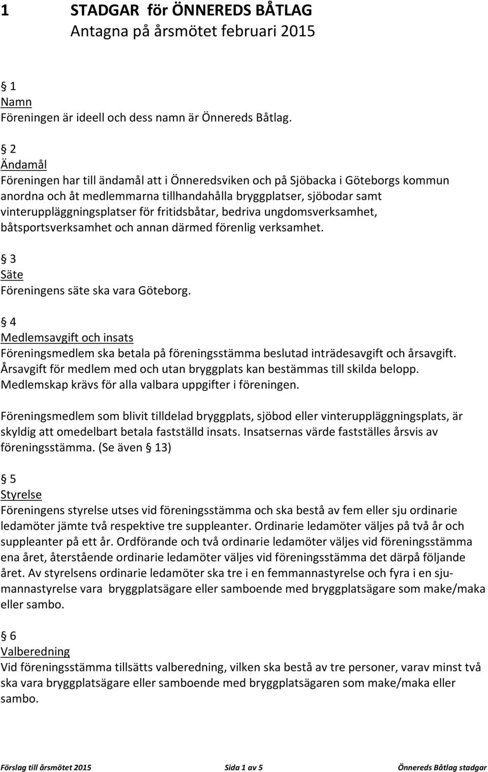 fritidsbåtar, bedriva ungdomsverksamhet, båtsportsverksamhet och annan därmed förenlig verksamhet. 3 Säte Föreningens säte ska vara Göteborg.