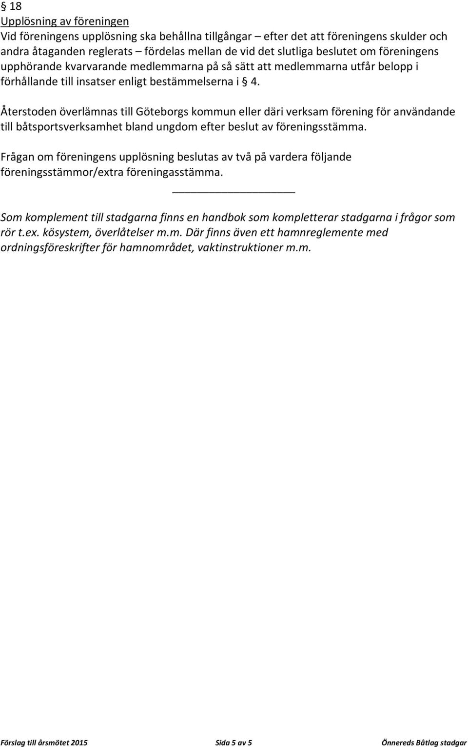 Återstoden överlämnas till Göteborgs kommun eller däri verksam förening för användande till båtsportsverksamhet bland ungdom efter beslut av föreningsstämma.