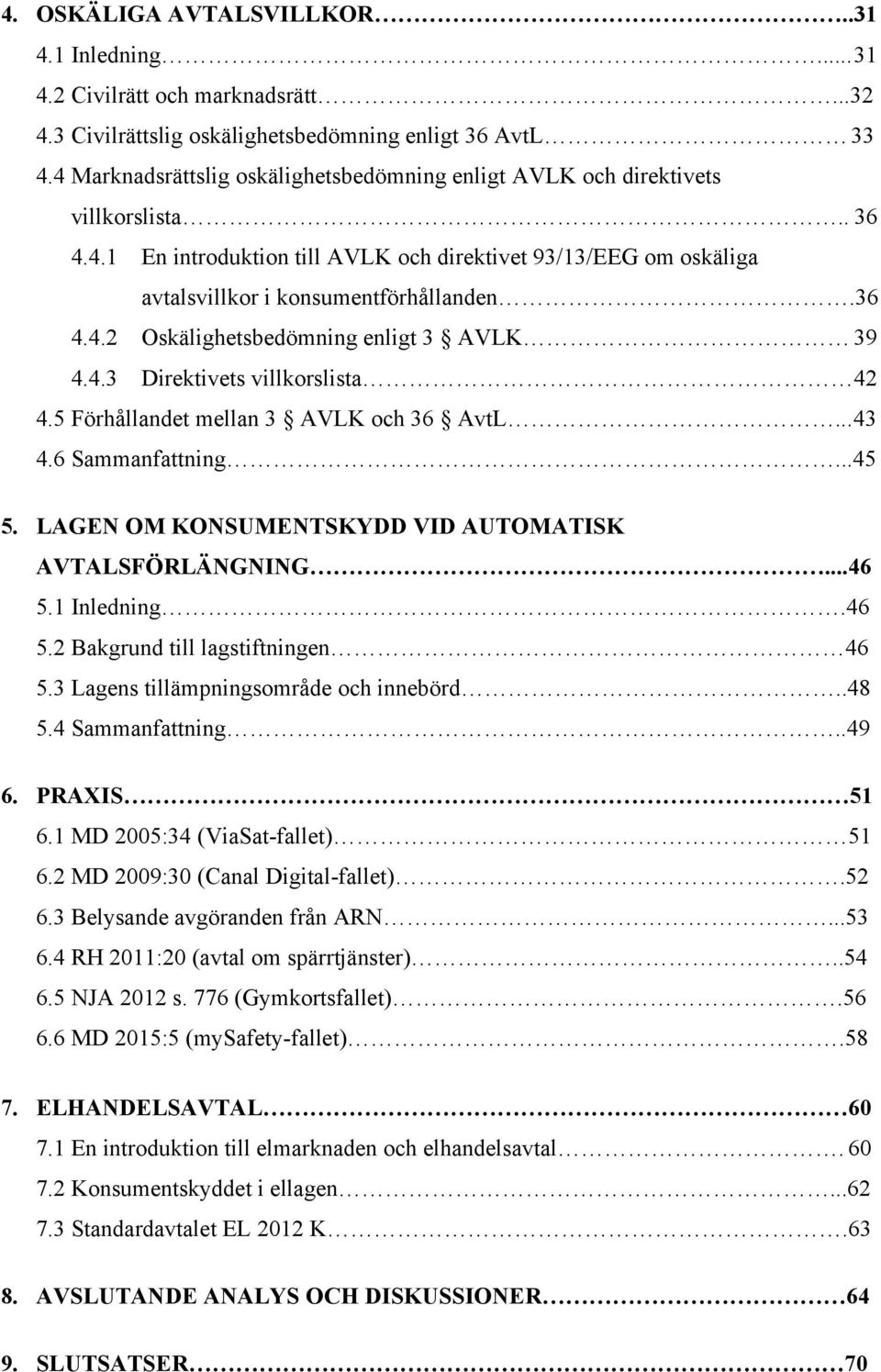 4.3 Direktivets villkorslista 42 4.5 Förhållandet mellan 3 AVLK och 36 AvtL... 43 4.6 Sammanfattning...45 5. LAGEN OM KONSUMENTSKYDD VID AUTOMATISK AVTALSFÖRLÄNGNING...46 5.