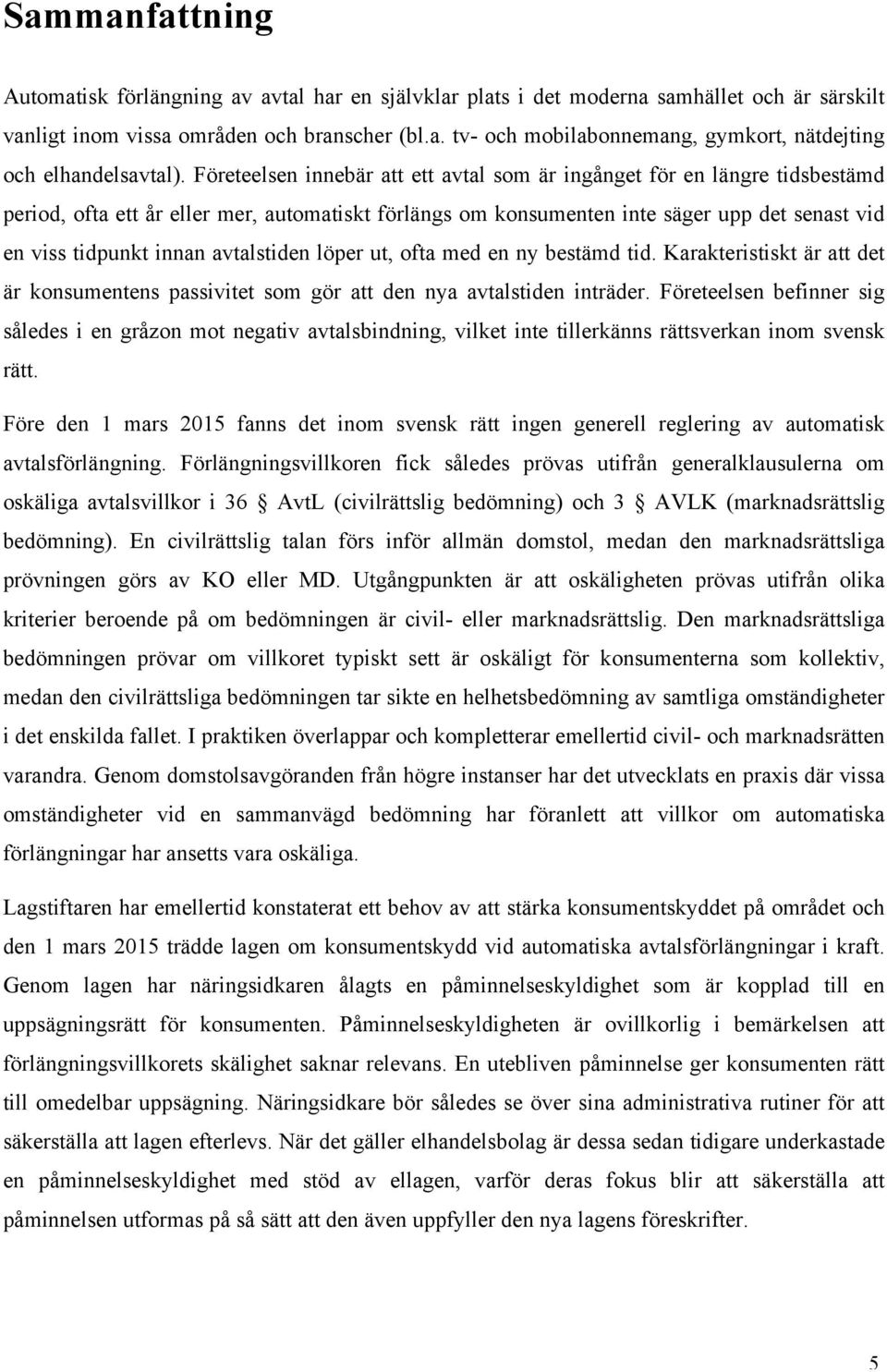 avtalstiden löper ut, ofta med en ny bestämd tid. Karakteristiskt är att det är konsumentens passivitet som gör att den nya avtalstiden inträder.