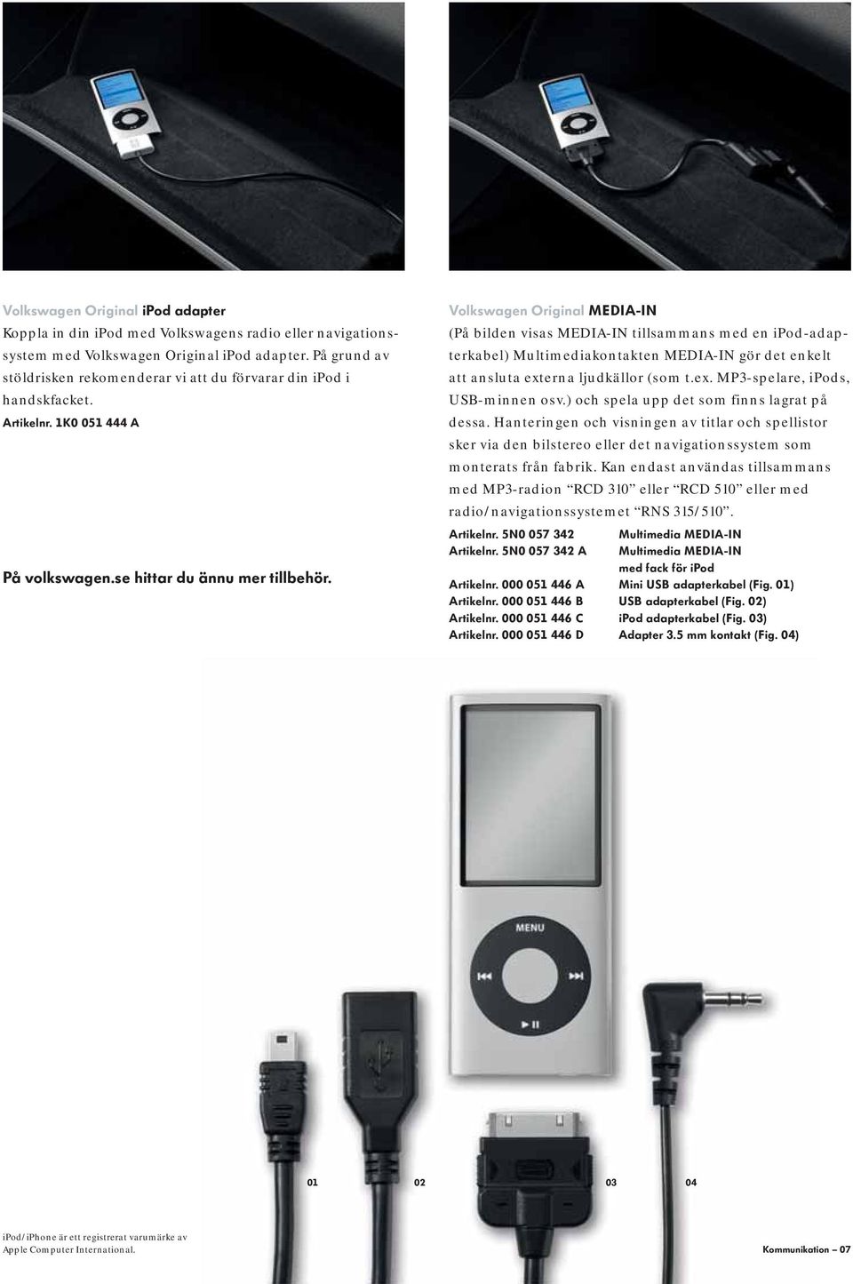 Volkswagen Original MEDIA-IN (På bilden visas MEDIA-IN tillsammans med en ipod-adapterkabel) Multimediakontakten MEDIA-IN gör det enkelt att ansluta externa ljudkällor (som t.ex. MP3-spelare, ipods, USB-minnen osv.