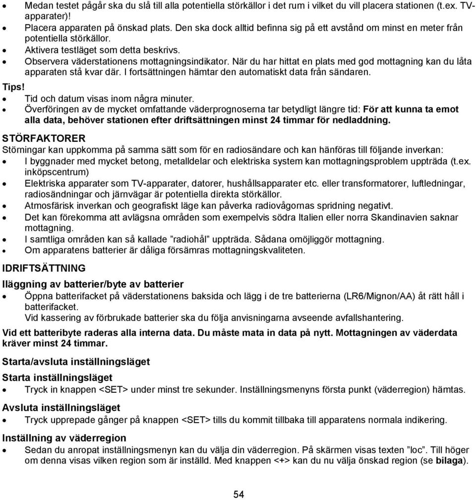 När du har hittat en plats med god mottagning kan du låta apparaten stå kvar där. I fortsättningen hämtar den automatiskt data från sändaren. Tips! Tid och datum visas inom några minuter.