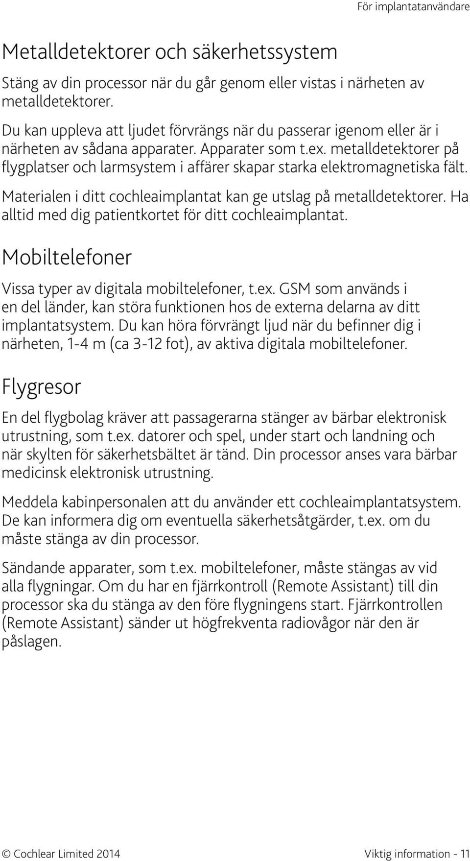 metalldetektorer på flygplatser och larmsystem i affärer skapar starka elektromagnetiska fält. Materialen i ditt cochleaimplantat kan ge utslag på metalldetektorer.