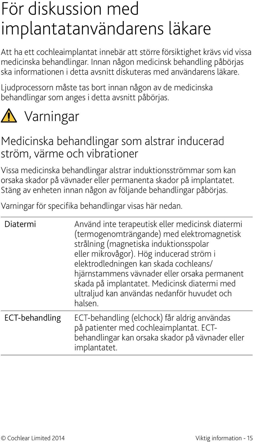 Ljudprocessorn måste tas bort innan någon av de medicinska behandlingar som anges i detta avsnitt påbörjas.