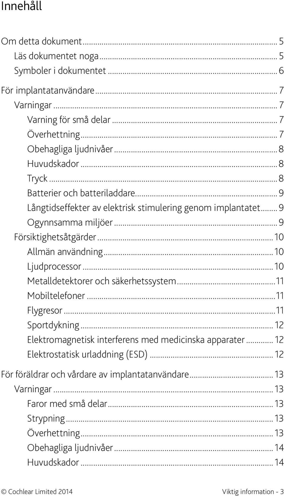 ..10 Ljudprocessor...10 Metalldetektorer och säkerhetssystem...11 Mobiltelefoner...11 Flygresor...11 Sportdykning... 12 Elektromagnetisk interferens med medicinska apparater.