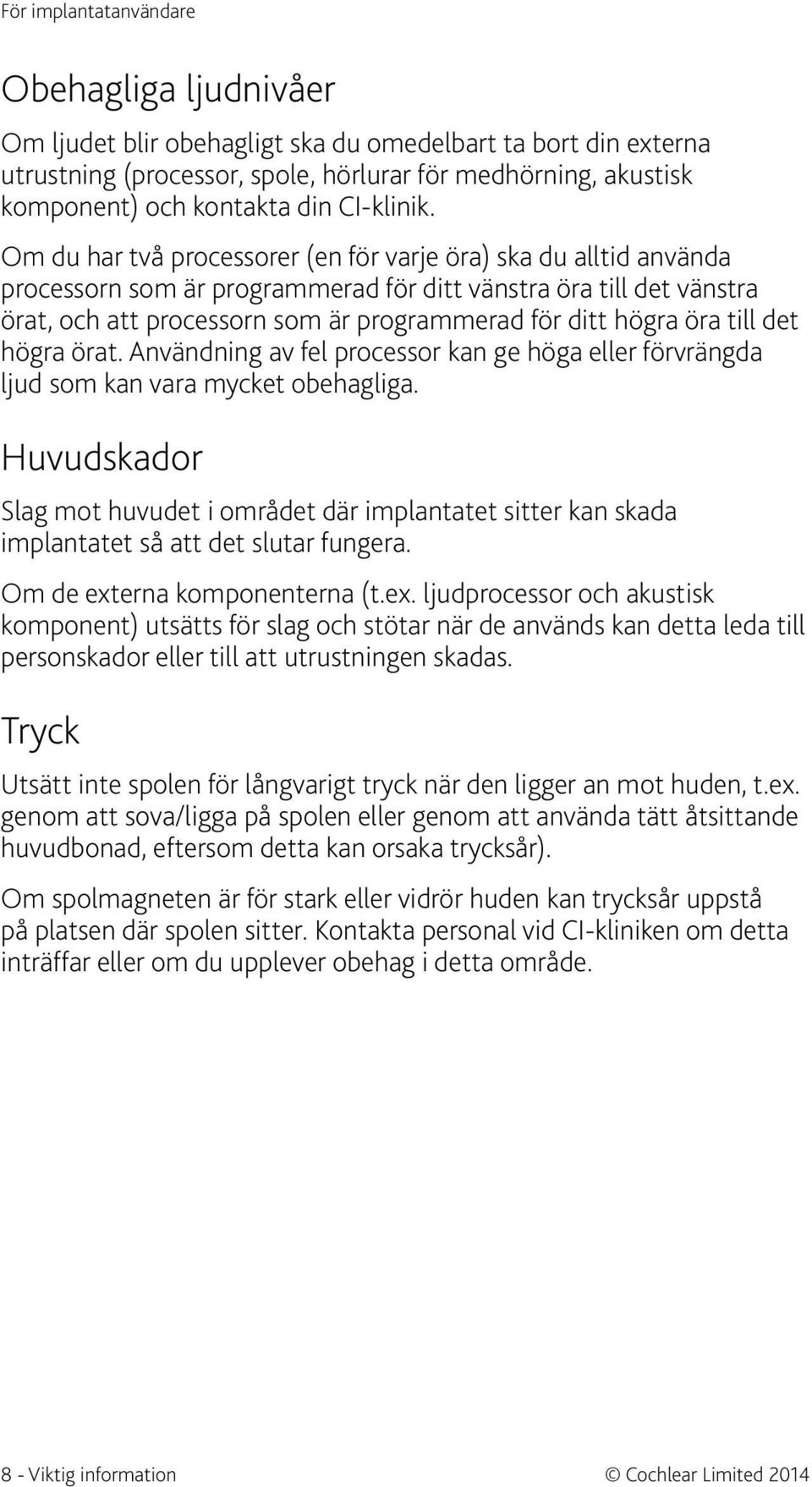 Om du har två processorer (en för varje öra) ska du alltid använda processorn som är programmerad för ditt vänstra öra till det vänstra örat, och att processorn som är programmerad för ditt högra öra