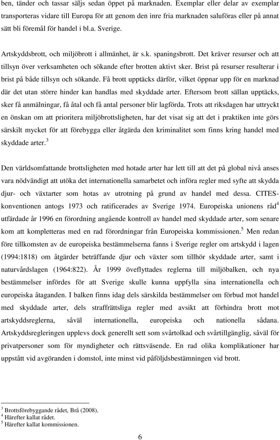 Artskyddsbrott, och miljöbrott i allmänhet, är s.k. spaningsbrott. Det kräver resurser och att tillsyn över verksamheten och sökande efter brotten aktivt sker.