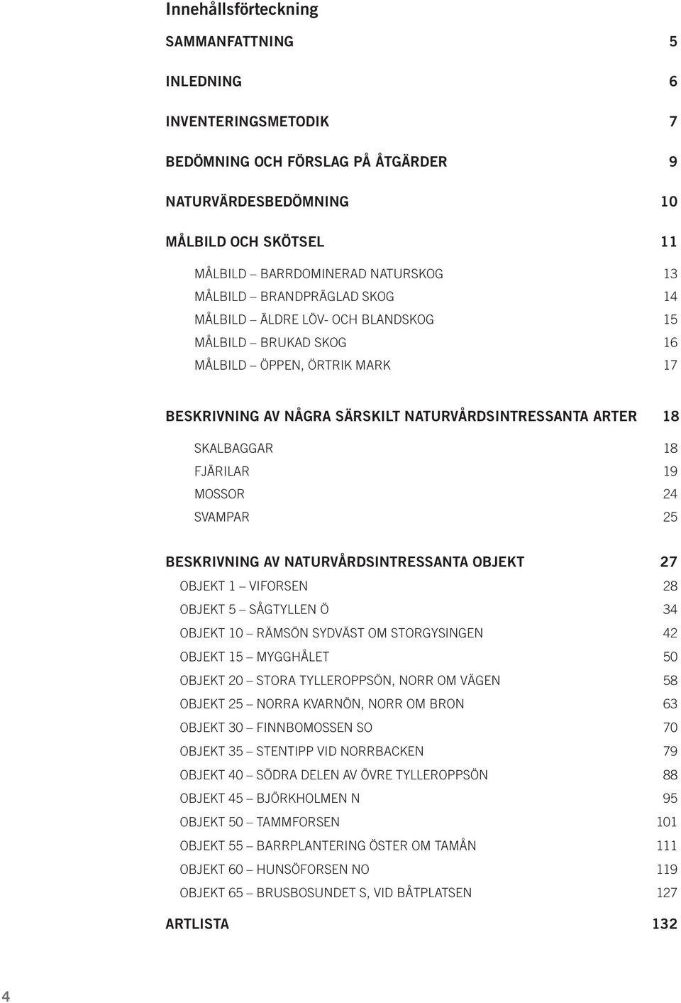 Mossor 24 Svampar 25 Beskrivning av naturvårdsintressanta objekt 27 Objekt 1 Viforsen 28 Objekt 5 Sågtyllen Ö 34 Objekt 10 Rämsön sydväst om Storgysingen 42 Objekt 15 Mygghålet 50 Objekt 20 Stora