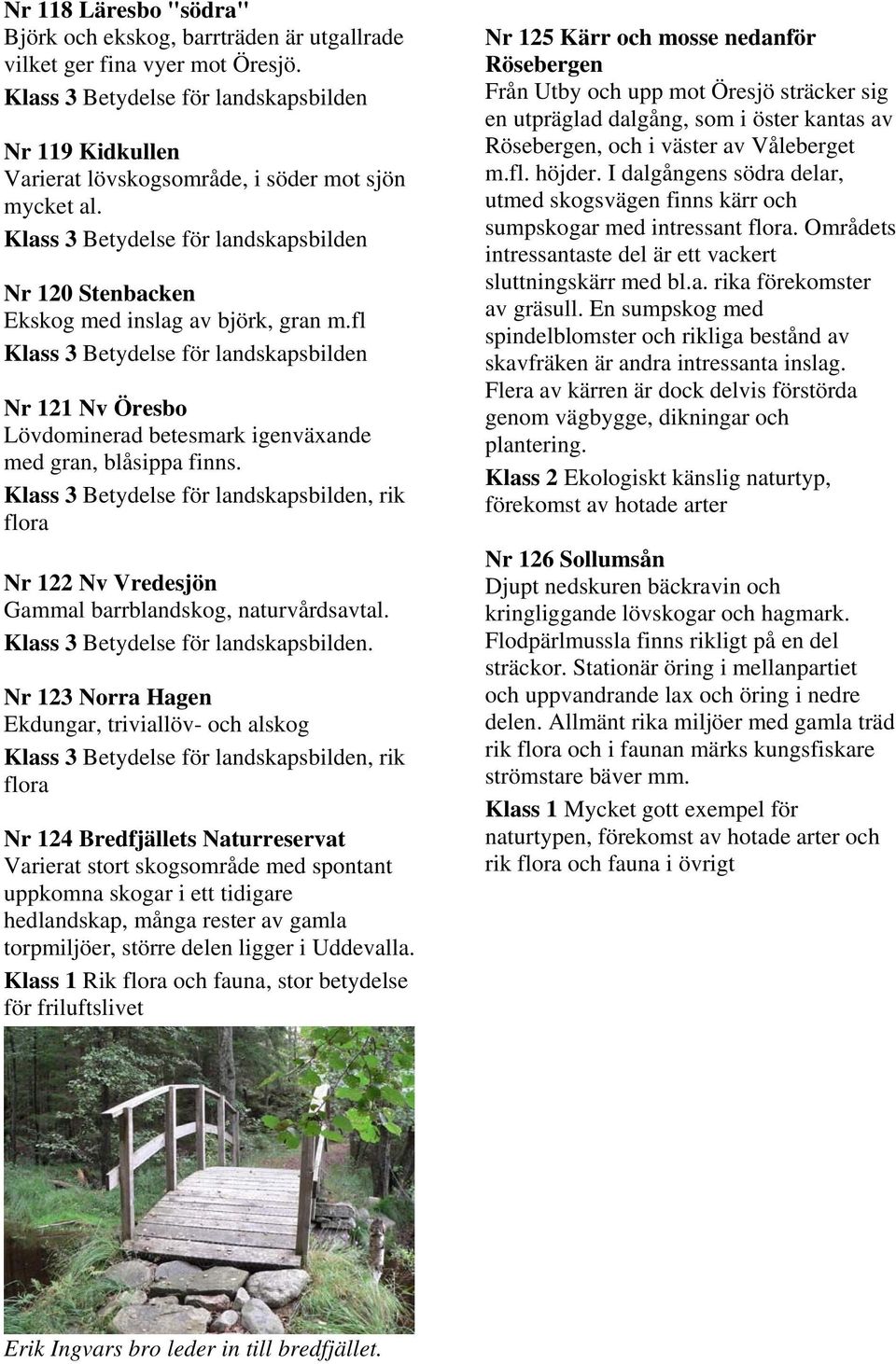 . Nr 123 Norra Hagen Ekdungar, triviallöv- och alskog, rik Nr 124 Bredfjällets Naturreservat Varierat stort skogsområde med spontant uppkomna skogar i ett tidigare hedlandskap, många rester av gamla