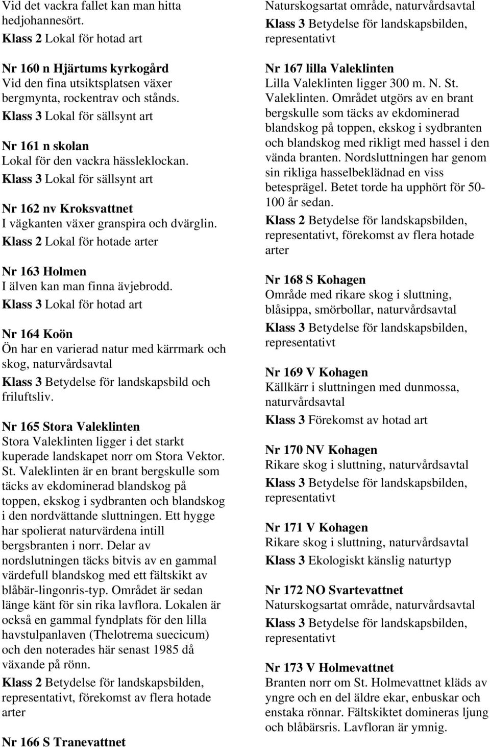 Klass 3 Lokal för hotad art Nr 164 Koön Ön har en varierad natur med kärrmark och skog, naturvårdsavtal Klass 3 Betydelse för landskapsbild och friluftsliv.