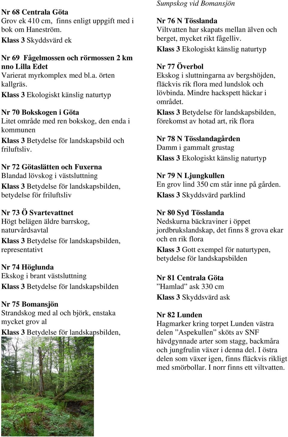 Nr 72 Götaslätten och Fuxerna Blandad lövskog i västsluttning, betydelse för friluftsliv Nr 73 Ö Svartevattnet Högt belägen äldre barrskog, naturvårdsavtal, representativt Nr 74 Höglunda Ekskog i