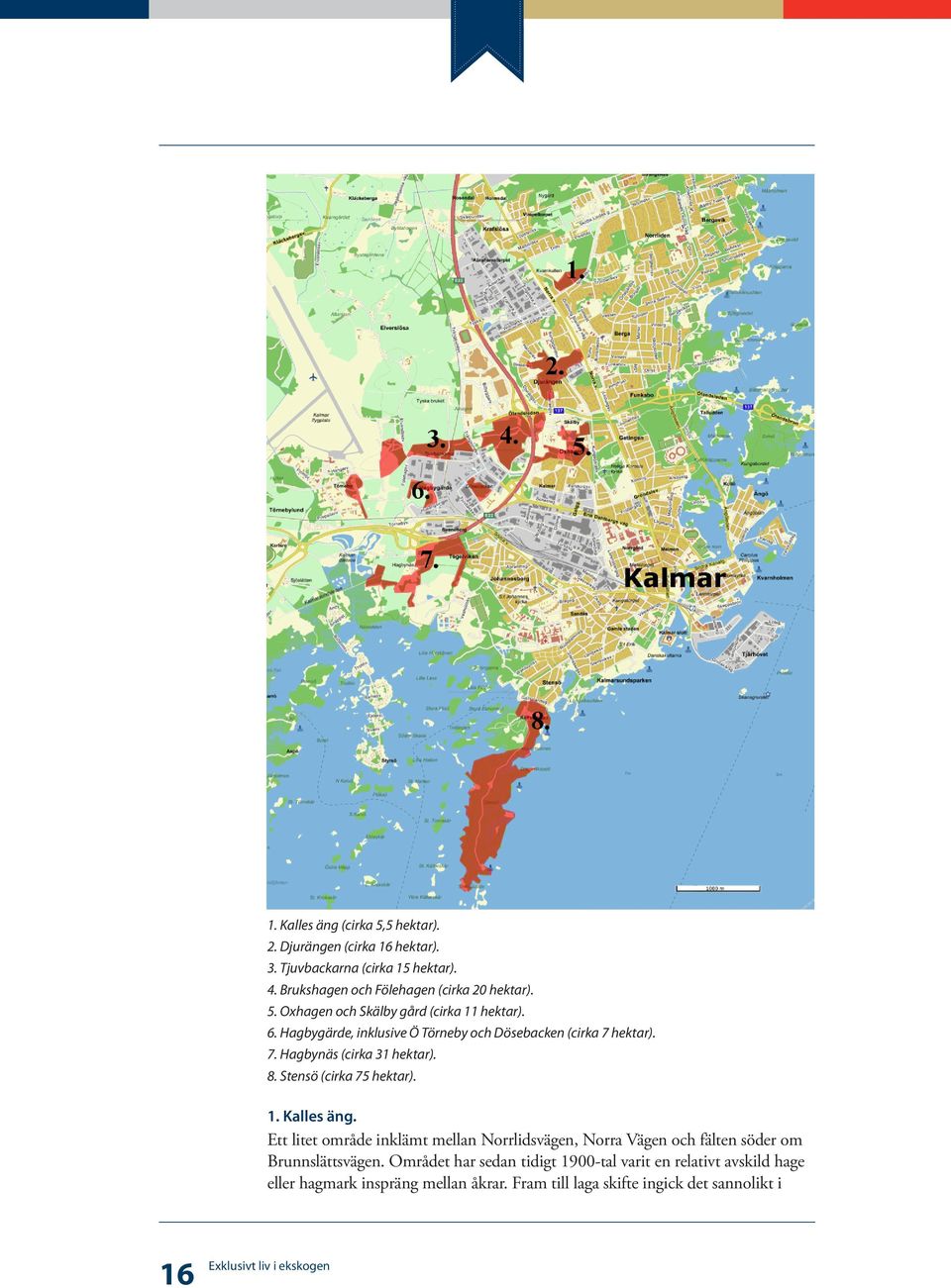 Hagbygärde, inklusive Ö Törneby och Dösebacken (cirka 7 hektar). 7. Hagbynäs (cirka 31 hektar). 8. Stensö (cirka 75 hektar). 1. Kalles äng.