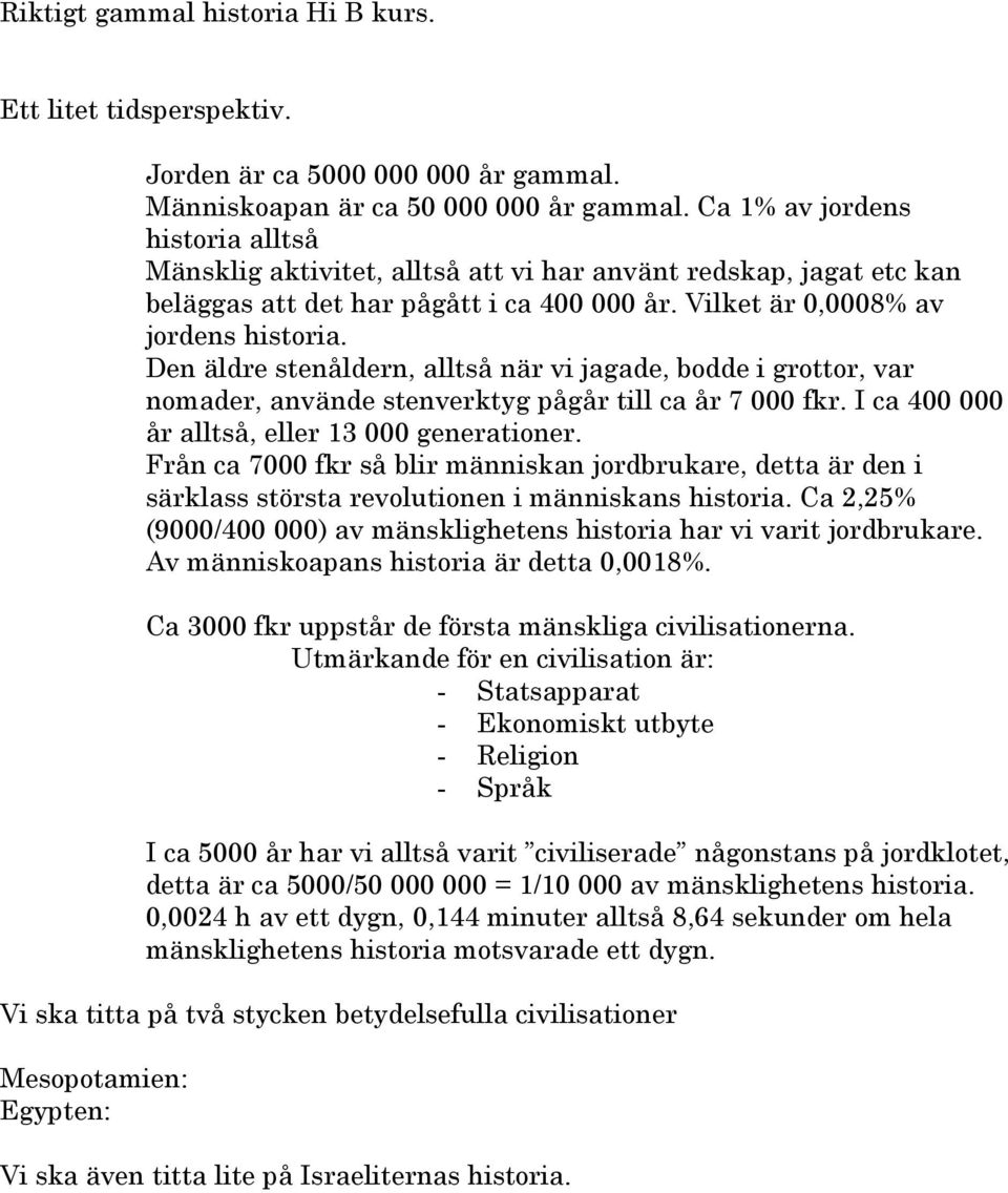 Den äldre stenåldern, alltså när vi jagade, bodde i grottor, var nomader, använde stenverktyg pågår till ca år 7 000 fkr. I ca 400 000 år alltså, eller 13 000 generationer.