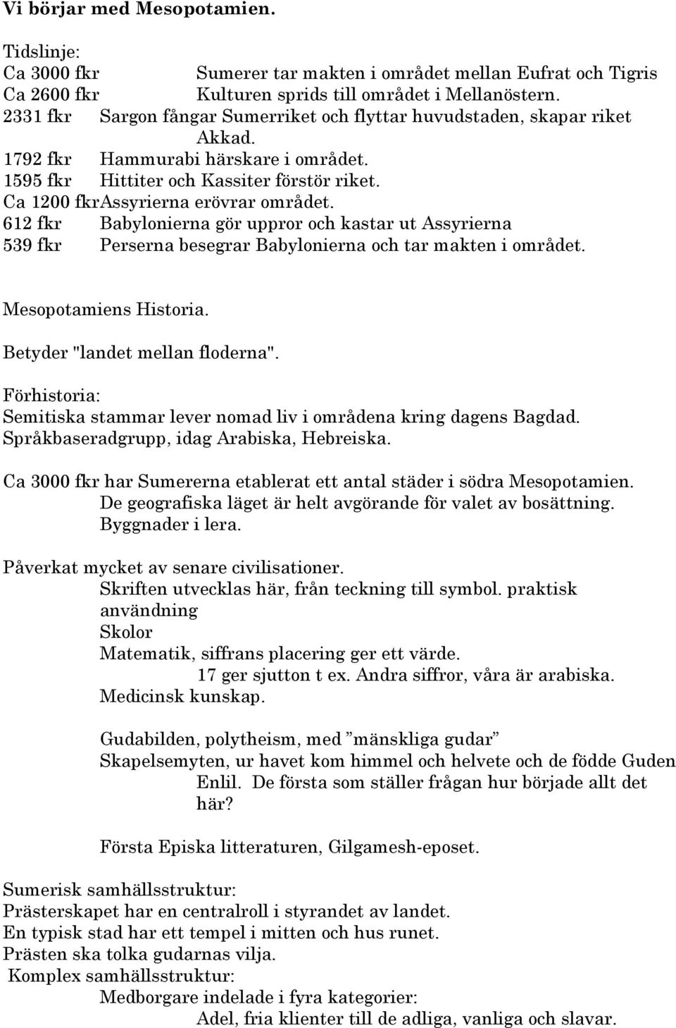 Ca 1200 fkrassyrierna erövrar området. 612 fkr Babylonierna gör uppror och kastar ut Assyrierna 539 fkr Perserna besegrar Babylonierna och tar makten i området. Mesopotamiens Historia.