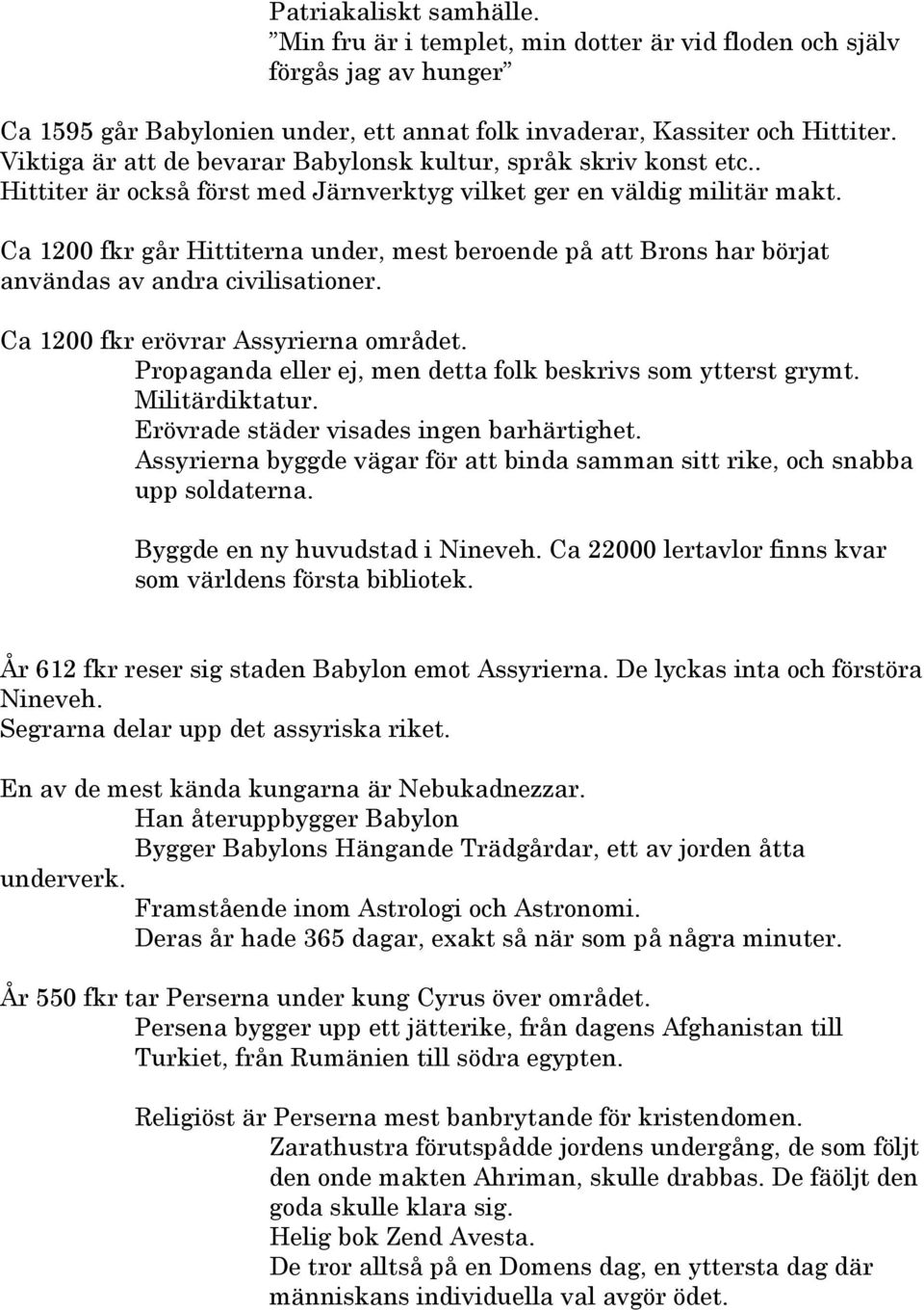 Ca 1200 fkr går Hittiterna under, mest beroende på att Brons har börjat användas av andra civilisationer. Ca 1200 fkr erövrar Assyrierna området.