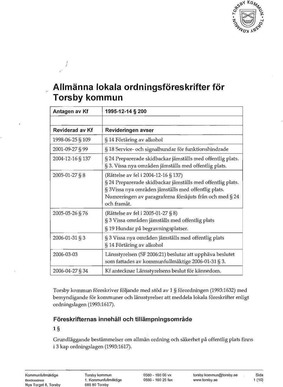 Vissa nya områden jämställs med offentlig plats. 2005-01-27 8 (Rättelse av fel i 2004-12-16 137) 24 Preparerade skidbackar jämställs med offentlig plats.